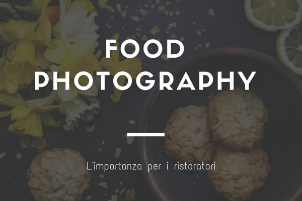 Fotografare il cibo: L’importanza per i ristoratori