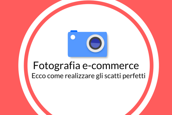 Fotografia e-commerce: ecco come realizzare gli scatti perfetti