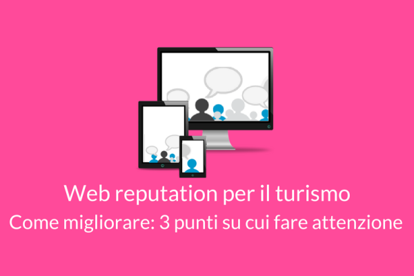 Web reputation per il turismo come migliorare: 3 punti a cui fare attenzione