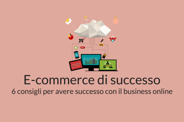 Come avere un sito e-commerce di successo? Ecco 6 consigli