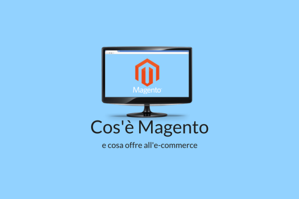 Cos’è magento? Ecco perché usarlo per il tuo e-commerce