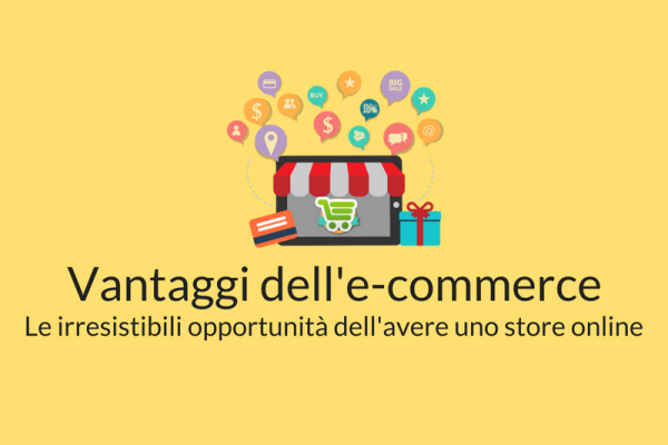 Perché conviene aprire uno store online? Ecco i vantaggi dell’e-commerce!